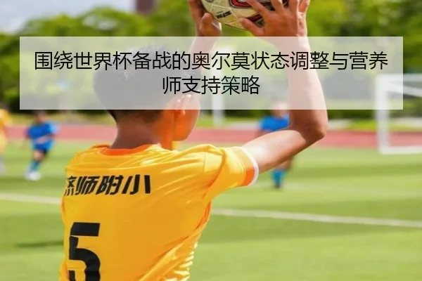 围绕世界杯备战的奥尔莫状态调整与营养师支持策略