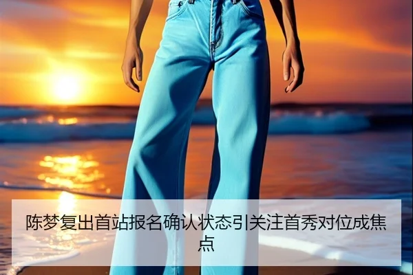陈梦复出首站报名确认状态引关注首秀对位成焦点