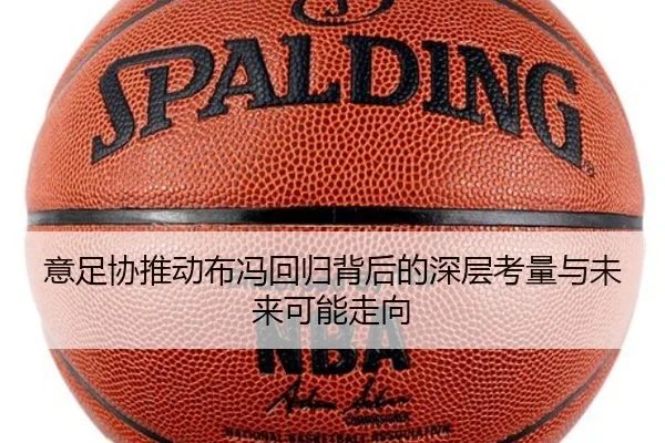 意足协推动布冯回归背后的深层考量与未来可能走向